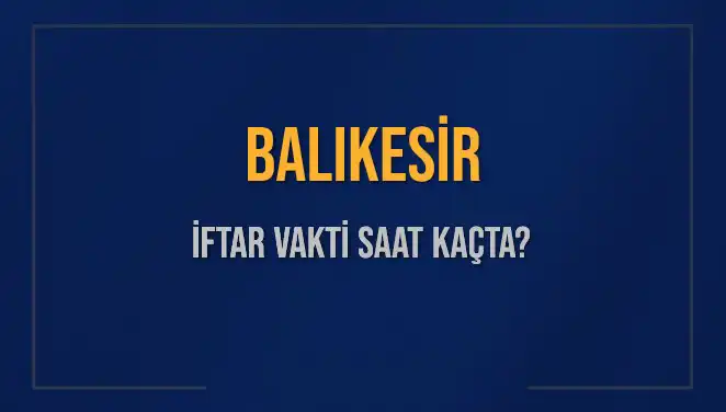 Balıkesir İftar Vakti: Akşam Ezanı Ne Zaman Okunacak?