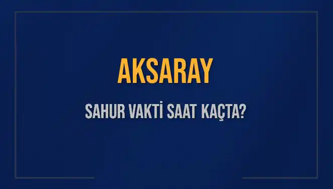 Aksaray'da Sahur Vakti Ne Zaman? 2025 Diyanet Takvimi Hakkında Bilgiler