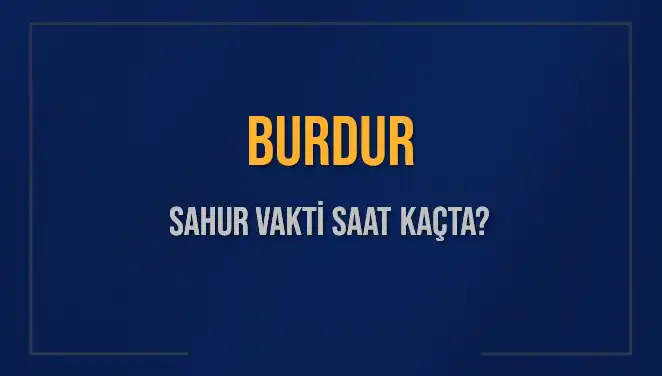 Burdur’da Sahur Vakti: 8 Mart 2025'te Saat Kaçta Yapılmalı?