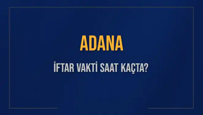 Adana İftar Vakitleri: 2025 Akşam Ezanı Saat Kaçta?