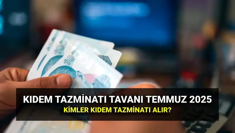 2025'te Kıdem Tazminatı Tavanı Ne Kadar Olacak? Temmuz Zammı Açıklandı!