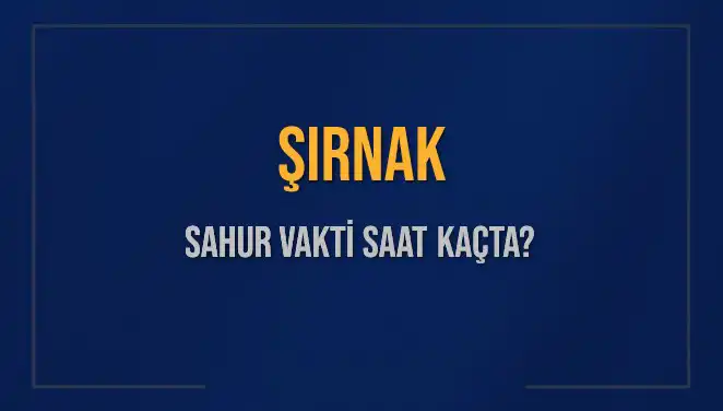 Şırnak’ta Sahur Vakti Ne Zaman? 2025 Takvimiyle Detaylar