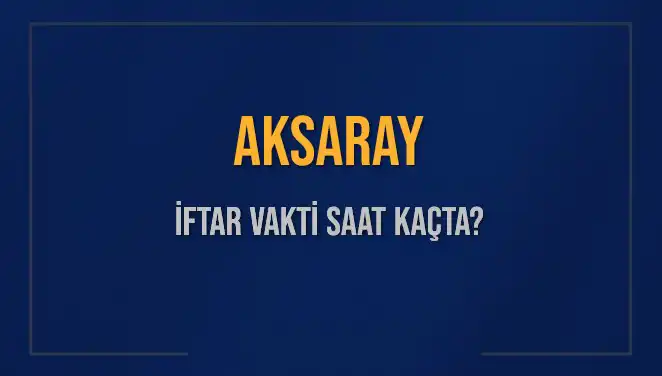 Aksaray'da İftar Saati: Bugün Ne Zaman Başlayacak?