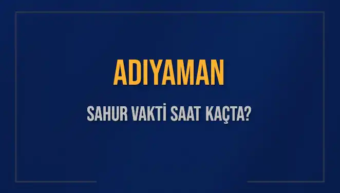 Adıyaman'da Sahur Vakti ve İmsak: Ne Zaman Başlayacak?