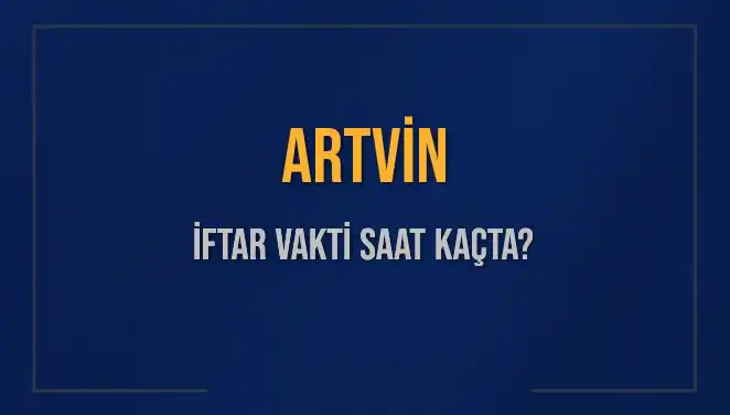 Artvin İftar Vakti: Mart 2025'te Ramazan'da Ezan Saati Ne Zaman?