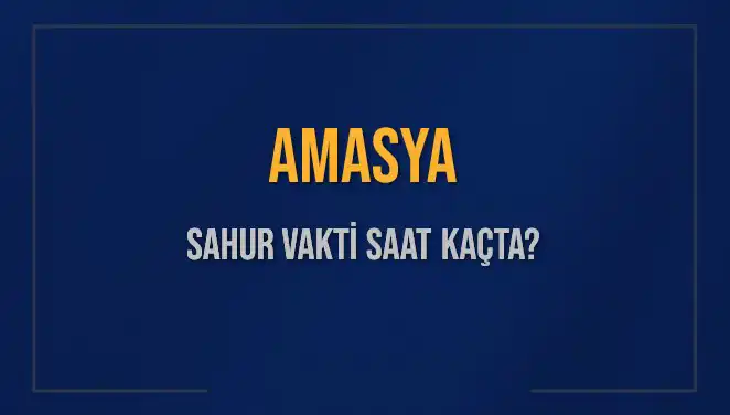 Amasya'da Sahur Vakti: 2025'te İmsak Ne Zaman Okunuyor?