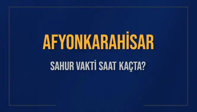 Afyonkarahisar'da 2025 Ramazan Sahur Vakitleri: Saat Kaçta?