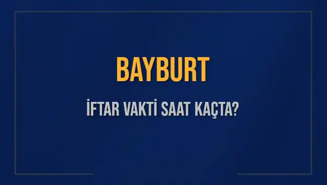 Bayburt İftar Vakti: Son Durum ve Bilgilere Göz Atın!