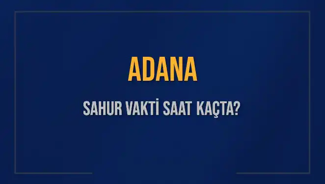 Adana'da 2025 Sahur Vakti: Saat Kaçta Başlıyor ve Bitiyor?